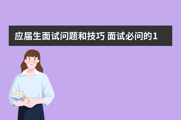 应届生面试问题和技巧 面试必问的10个问题及回答技巧